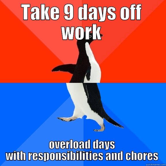 Super funny creative title - TAKE 9 DAYS OFF WORK OVERLOAD DAYS WITH RESPONSIBILITIES AND CHORES Socially Awesome Awkward Penguin