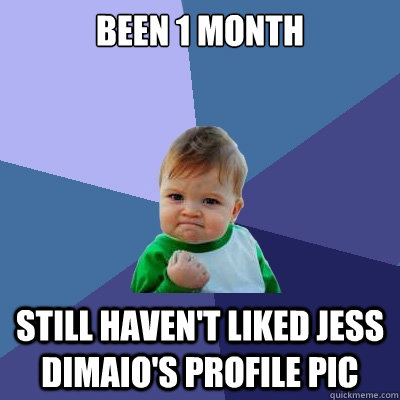 Been 1 month Still haven't liked jess dimaio's profile pic  Success Kid