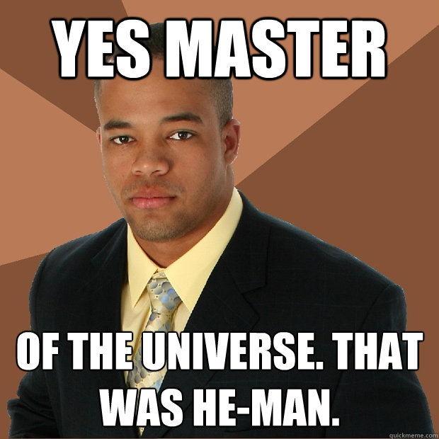 Yes Master of the Universe. That was He-Man. - Yes Master of the Universe. That was He-Man.  Successful Black Man