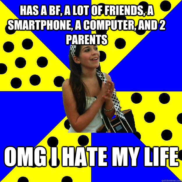 Has a bf, a lot of friends, a smartphone, a computer, and 2 parents omg i hate my life  Sheltered Suburban Kid