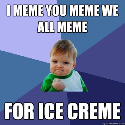 I meme you meme we all meme for ice creme - I meme you meme we all meme for ice creme  Success Kid