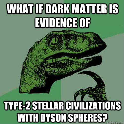 What if dark matter is evidence of Type-2 stellar civilizations with Dyson spheres?  Philosoraptor