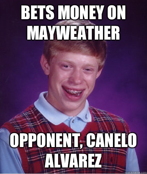 BETS MONEY ON MAYWEATHER OPPONENT, CANELO ALVAREZ - BETS MONEY ON MAYWEATHER OPPONENT, CANELO ALVAREZ  Bad Luck Brian