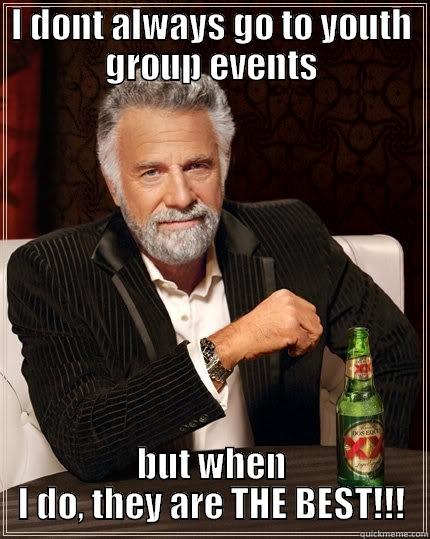 I DONT ALWAYS GO TO YOUTH GROUP EVENTS BUT WHEN I DO, THEY ARE THE BEST!!! The Most Interesting Man In The World