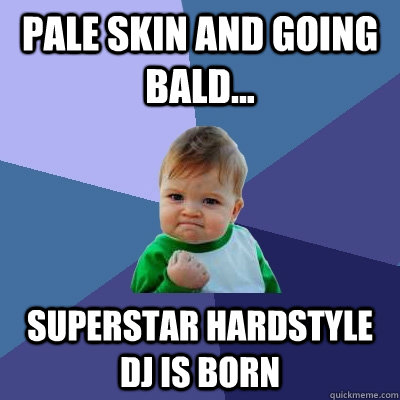 Pale skin and going bald... superstar hardstyle dj is born  Success Kid