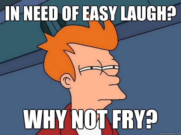 In need of easy laugh? Why not fry?  Futurama Fry