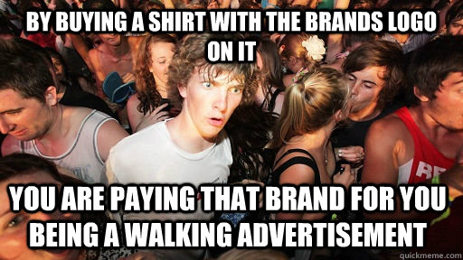 By buying a shirt with the brands logo on it you are paying that brand for you being a walking advertisement  - By buying a shirt with the brands logo on it you are paying that brand for you being a walking advertisement   Sudden Clarity Clarence