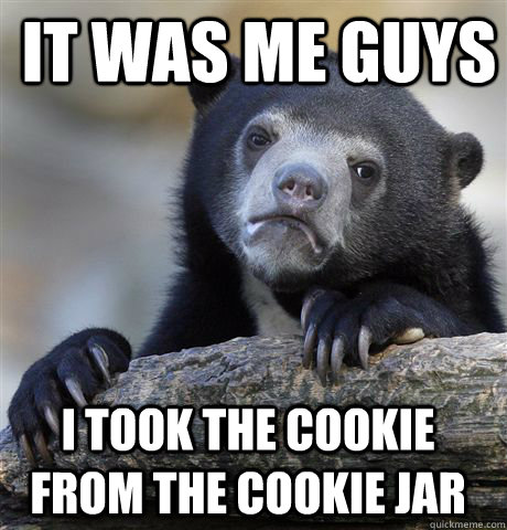 It was me guys I took the cookie from the cookie jar  Confession Bear