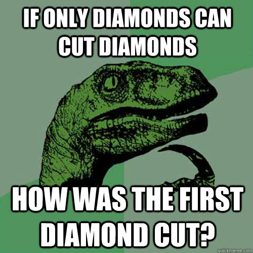 If only diamonds can cut diamonds how was the first diamond cut?  Philosoraptor