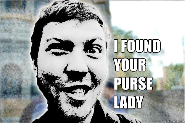 i found your purse lady - i found your purse lady  Creepy Citizen