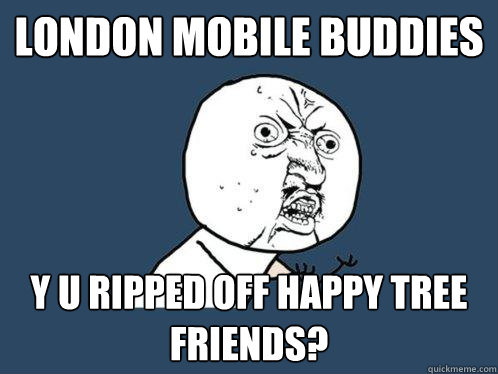 London mobile buddies y u ripped off Happy tree friends?  Y U No