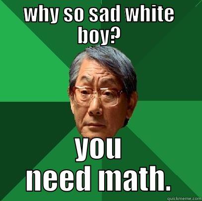 WHY SO SAD WHITE BOY? YOU NEED MATH. High Expectations Asian Father