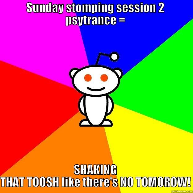 SUNDAY STOMPING SESSION 2 PSYTRANCE = SHAKING THAT TOOSH LIKE THERE'S NO TOMOROW! Reddit Alien