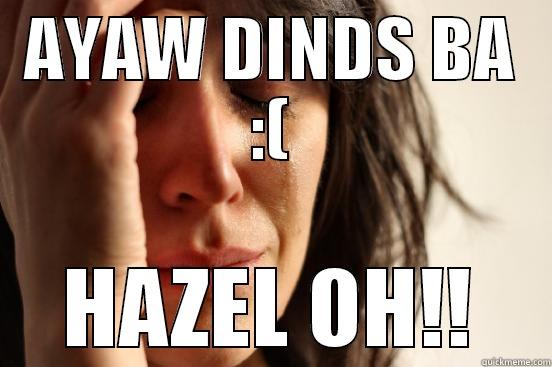 AYAW DINDS BA :( HAZEL OH!! First World Problems