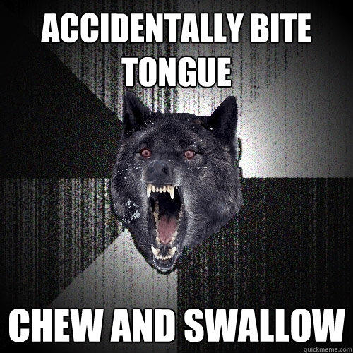 Accidentally Bite tongue Chew and swallow - Accidentally Bite tongue Chew and swallow  Insanity Wolf