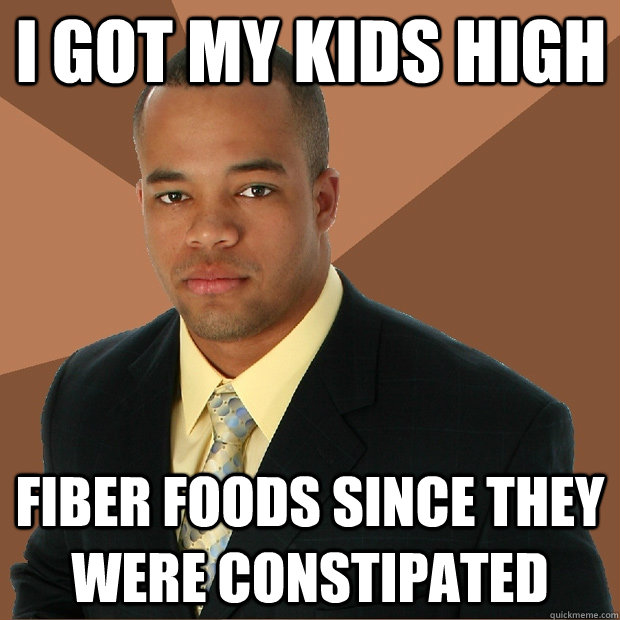 I got my kids high fiber foods since they were constipated  Successful Black Man