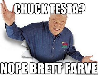 Chuck testa? Nope Brett Farve  Obvious John Madden