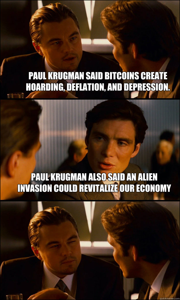 Paul Krugman said Bitcoins create hoarding, deflation, and depression. Paul Krugman also said an alien invasion could revitalize our economy   Inception