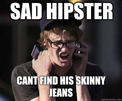 Sad Hipster Cant find his skinny jeans  Sad Hipster