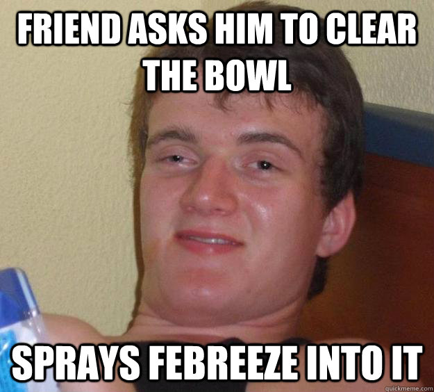 friend asks him to clear the bowl sprays febreeze into it  10 Guy