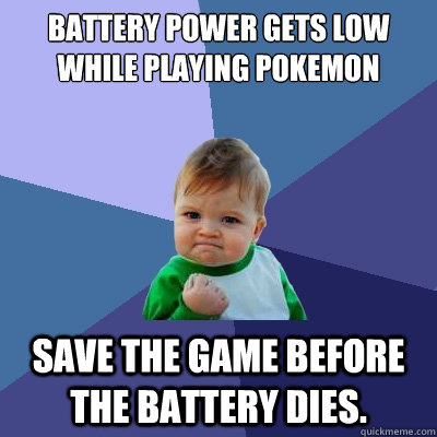 Battery power gets low  while playing Pokemon  save the game before the battery dies.   Success Kid