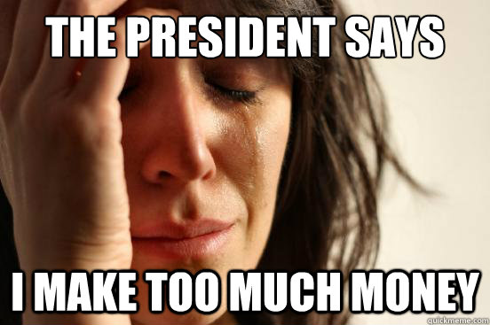 The president says I make too much money - The president says I make too much money  First World Problems