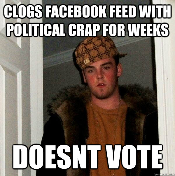 clogs facebook feed with political crap for weeks doesnt vote  Scumbag Steve