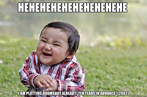 Hehehehehehehehehehe I am plotting doomsday already- ten years in advance- (2002) - Hehehehehehehehehehe I am plotting doomsday already- ten years in advance- (2002)  Evil Toddler