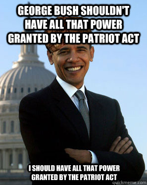 George bush shouldn't have all that power granted by the Patriot act I should have all that power granted by the patriot act  Scumbag Obama