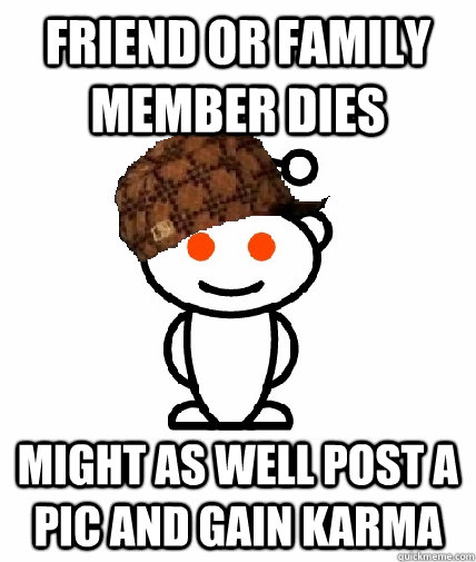 Friend or family member dies might as well post a pic and gain karma  Scumbag Reddit