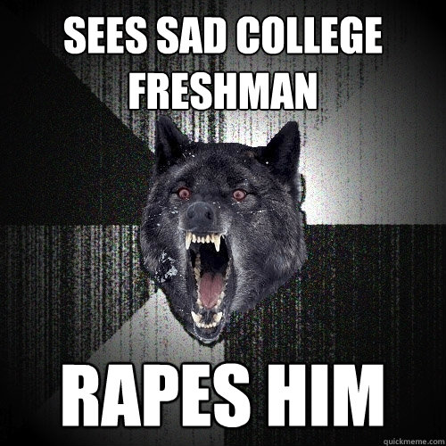 Sees sad college freshman rapes him  Insanity Wolf