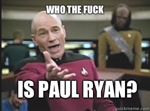 Who the fuck Is Paul Ryan? - Who the fuck Is Paul Ryan?  Annoyed Picard