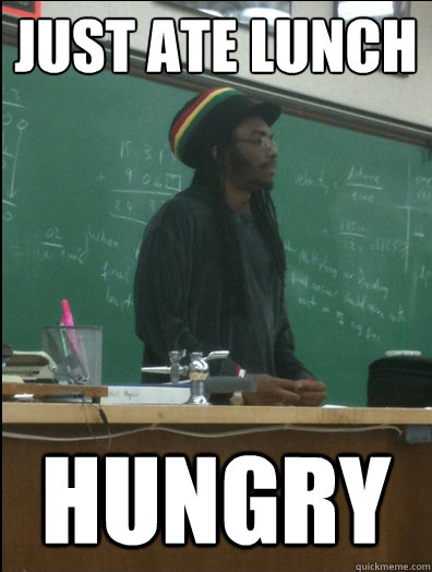 Just ate lunch Hungry  Rasta Science Teacher