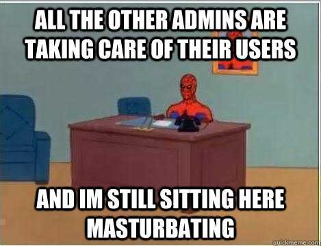 All the other admins are taking care of their users and im still sitting here masturbating  Spiderman Desk