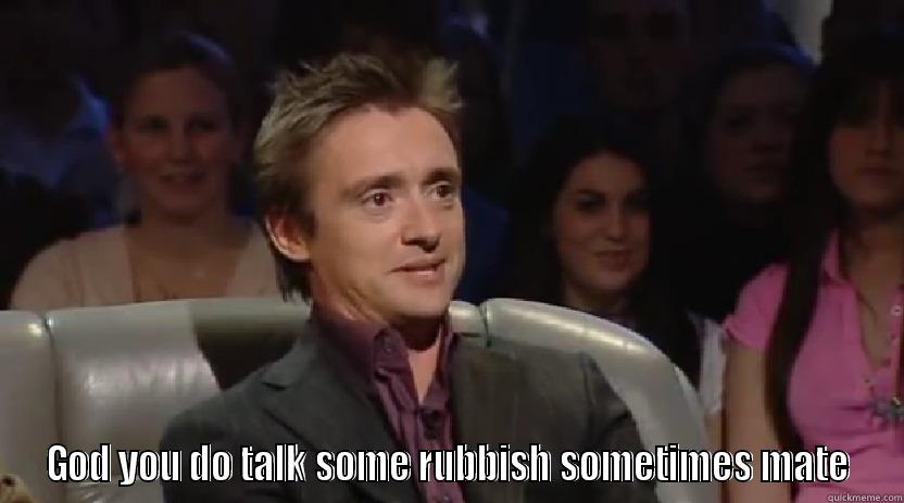 Richard Hammond on Jeremy's rubbish talk -  GOD YOU DO TALK SOME RUBBISH SOMETIMES MATE Misc