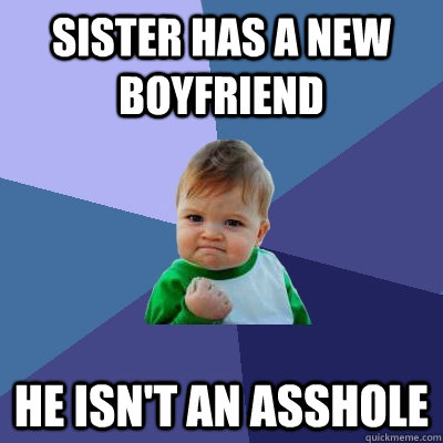 Sister has a new boyfriend He isn't an asshole - Sister has a new boyfriend He isn't an asshole  Success Kid