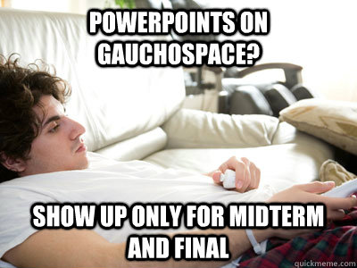 Powerpoints on Gauchospace? Show up only for midterm and final  Lazy college student