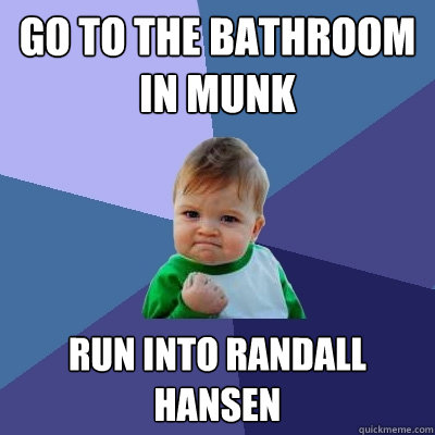 Go to the bathroom in Munk run into Randall Hansen  - Go to the bathroom in Munk run into Randall Hansen   Success Kid