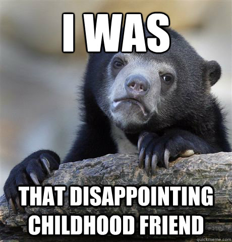 I was that disappointing childhood friend - I was that disappointing childhood friend  Confession Bear