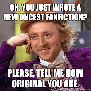 Oh, you just wrote a new Oncest fanfiction? Please, tell me how original you are.  Condescending Wonka