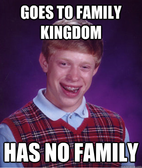 goes to family kingdom  has no family - goes to family kingdom  has no family  Bad Luck Brian