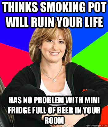 thinks smoking pot will ruin your life has no problem with mini fridge full of beer in your room - thinks smoking pot will ruin your life has no problem with mini fridge full of beer in your room  Sheltering Suburban Mom