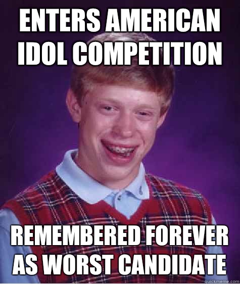 Enters American idol competition Remembered forever as worst candidate - Enters American idol competition Remembered forever as worst candidate  Bad Luck Brian