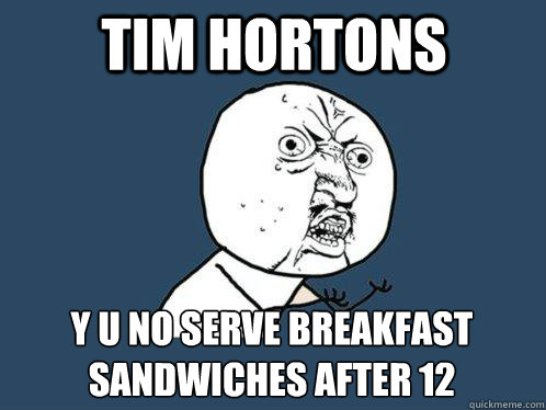 Tim Hortons y u no serve breakfast sandwiches after 12  Y U No