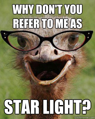 why don't you refer to me as star light?  Judgmental Bookseller Ostrich