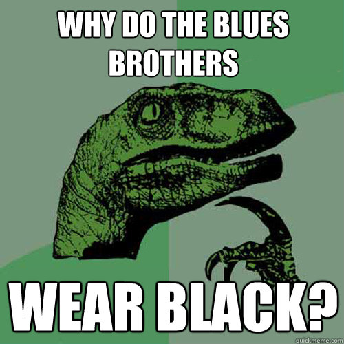 Why do the blues brothers wear black?  Philosoraptor