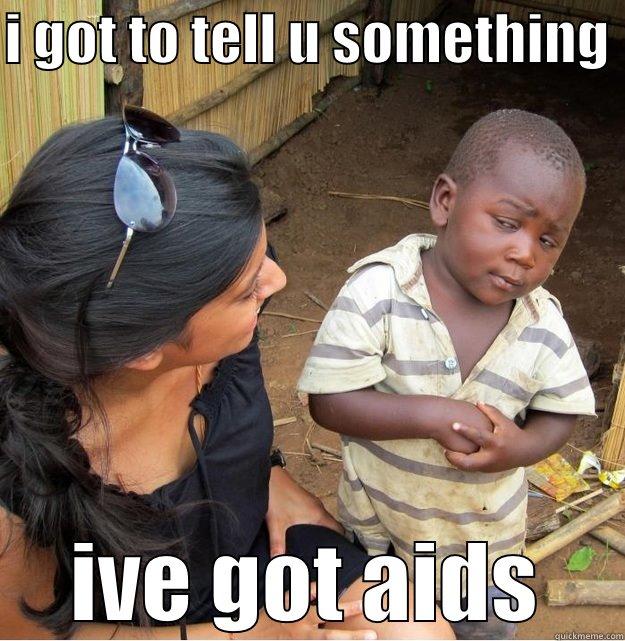 bad news  - I GOT TO TELL U SOMETHING  IVE GOT AIDS Skeptical Third World Kid