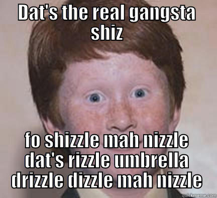 DAT'S THE REAL GANGSTA SHIZ FO SHIZZLE MAH NIZZLE DAT'S RIZZLE UMBRELLA DRIZZLE DIZZLE MAH NIZZLE Over Confident Ginger