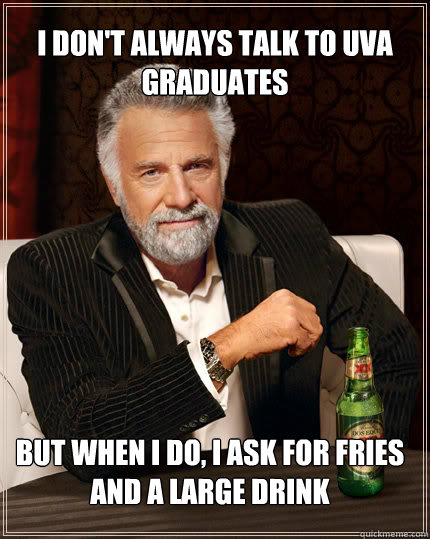 I don't always talk to UVA graduates BUT WHEN I DO, I ask for fries and a large drink  Dos Equis man