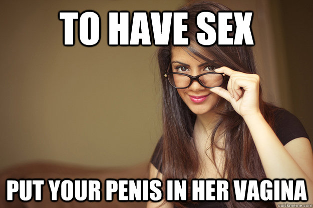 to have sex put your penis in her vagina  Actual Sexual Advice Girl